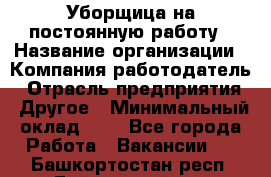 Уборщица на постоянную работу › Название организации ­ Компания-работодатель › Отрасль предприятия ­ Другое › Минимальный оклад ­ 1 - Все города Работа » Вакансии   . Башкортостан респ.,Баймакский р-н